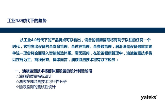 工業4.0時代下設備健康管理將區別以往任何一個時代，它獎突出設備全壽命管理、全過程管理、全參數管理；油液監測技術將朝著以在線為主、離線補充趨勢發展